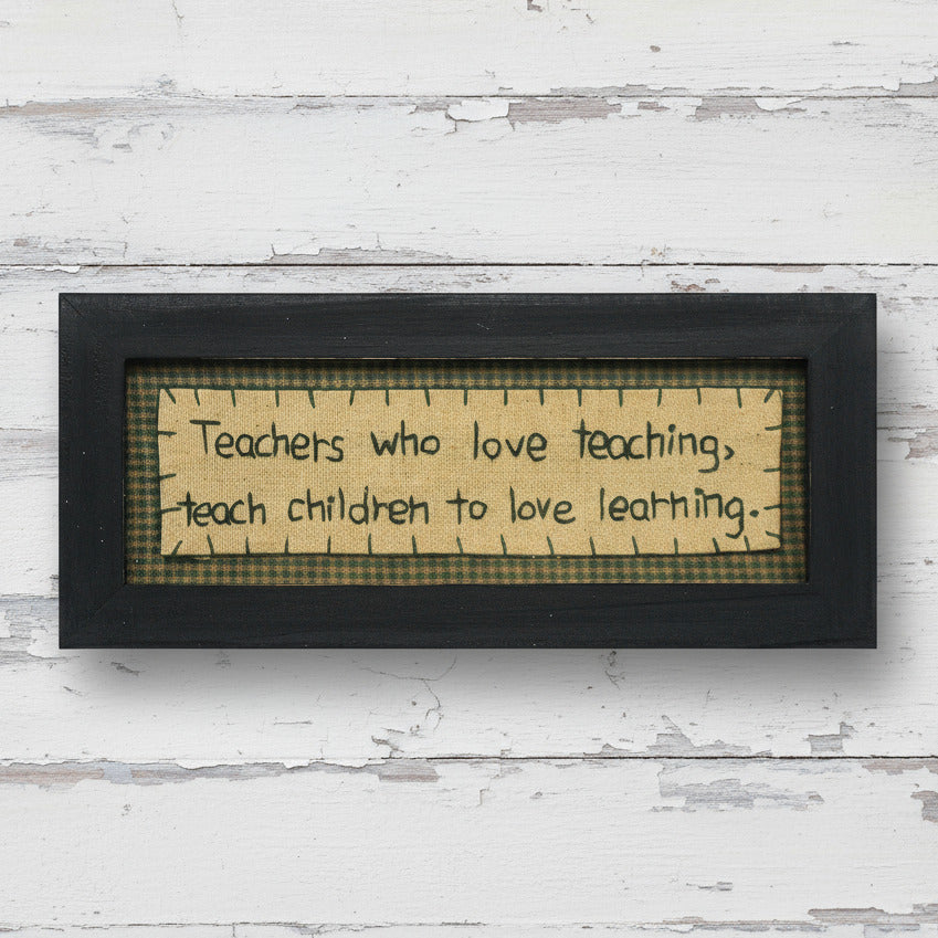 Primitive stitchery sign that reads Teachers who love teaching teach children to love learning