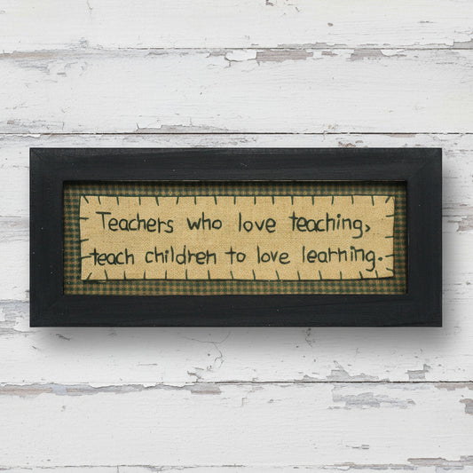 Primitive stitchery sign that reads Teachers who love teaching teach children to love learning